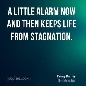 Fanny Burney - A little alarm now and then keeps life from stagnation.