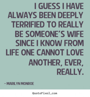 Love quotes - I guess i have always been deeply terrified..