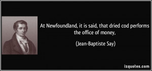... said, that dried cod performs the office of money, - Jean-Baptiste Say