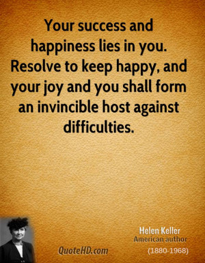 Your success and happiness lies in you. Resolve to keep happy, and ...