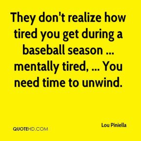 ... baseball season ... mentally tired, ... You need time to unwind