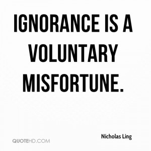Ignorance is a voluntary misfortune.