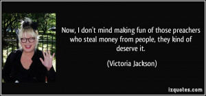 ... steal money from people, they kind of deserve it. - Victoria Jackson