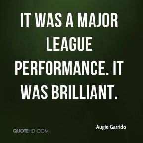 Augie Garrido - It was a major league performance. It was brilliant.