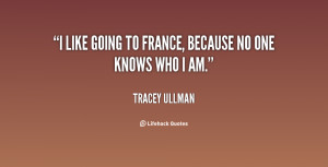 like going to France, because no one knows who I am.”