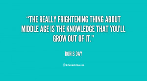 The really frightening thing about middle age is the knowledge that ...