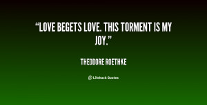 quote-Theodore-Roethke-love-begets-love-this-torment-is-my-6733.png