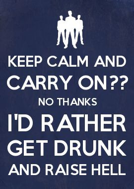 KEEP CALM AND CARRY ON?? NO THANKS I'D RATHER GET DRUNK AND RAISE HELL