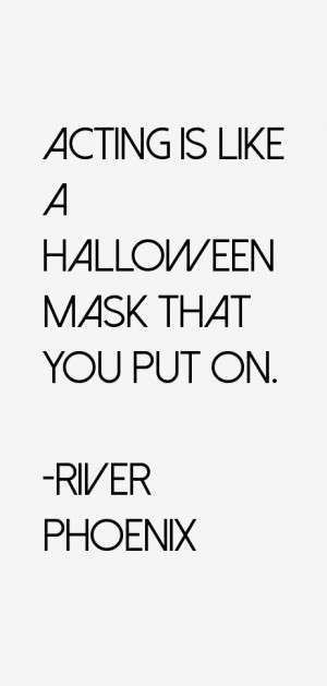Acting is like a Halloween mask that you put on.”