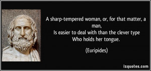 sharp-tempered woman, or, for that matter, a man,Is easier to deal ...