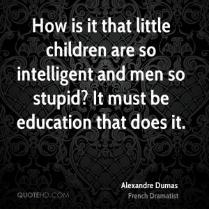How is it that little children are so intelligent and men so stupid ...