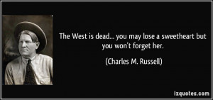 ... may lose a sweetheart but you won't forget her. - Charles M. Russell