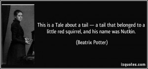 ... to a little red squirrel, and his name was Nutkin. - Beatrix Potter