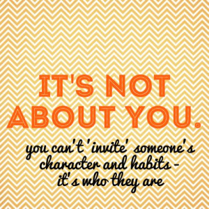 it's not about you - you can't 'invite' someone's character and habits ...