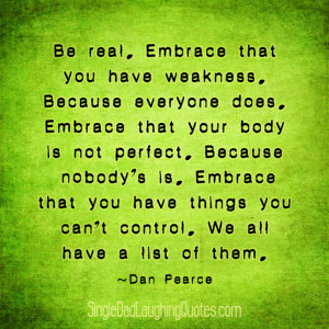be real embrace that you have weakness because everyone does embrace ...