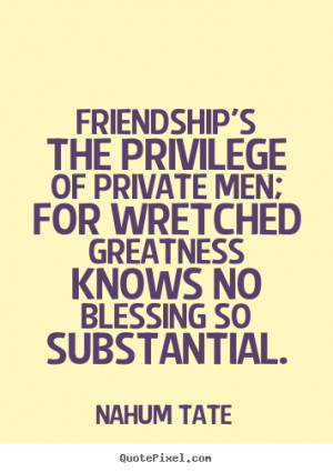 quote about friendship - Friendship's the privilege of private men ...