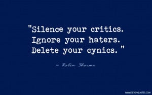 Silence your critics. Ignore your haters. Delete your cynics.