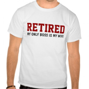 Retired - My only boss is my wife Tee Shirt