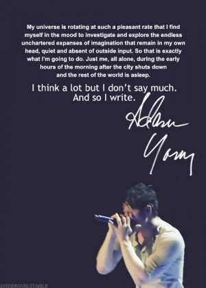 think a lot but I don’t say much. And so I write.