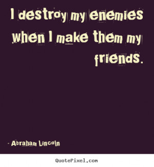 ... quotes about friendship - I destroy my enemies when i make them my