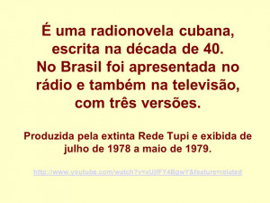 É uma radionovela cubana, escrita na década de 40. No Brasil foi ...