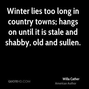 Willa Cather - Winter lies too long in country towns; hangs on until ...