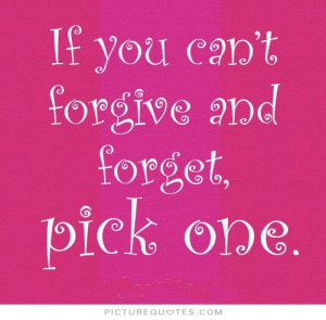 If you can't forgive and forget pick one. Picture Quote #1