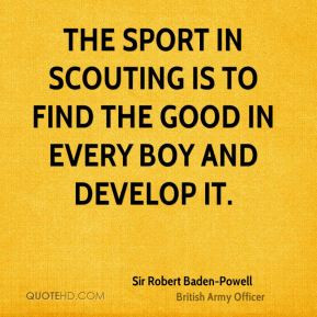 Sir Robert Baden-Powell - The sport in Scouting is to find the good in ...