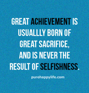 Great achievement is usually born of great sacrifice, and is never the ...