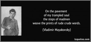... of madmen weave the prints of rude crude words. - Vladimir Mayakovsky
