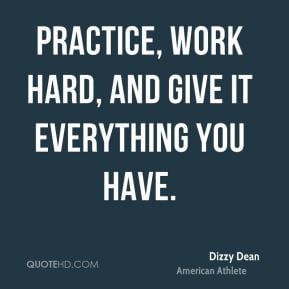Practice, work hard, and give it everything you have.
