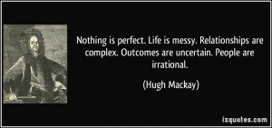 ... complex. Outcomes are uncertain. People are irrational. - Hugh Mackay