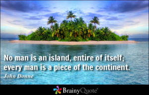 No man is an island, entire of itself; every man is a piece of the ...