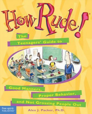How Rude!: The Teenagers' Guide to Good Manners, Proper Behavior, and ...