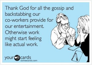 Funny Workplace Ecard: Thank God for all the gossip and backstabbing ...