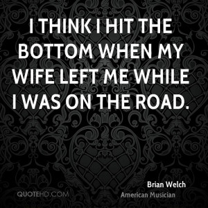 brian welch musician quote i think i hit the bottom when my wife left