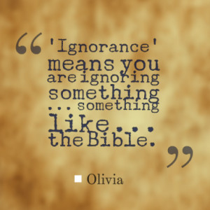 Ignorance' means you are ignoring something ... something like ...