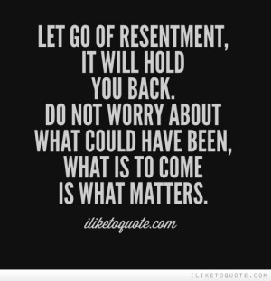 Quotes Letting Go Of Resentment ~ Let go of resentment, it will hold ...