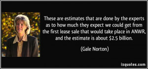 ... place in ANWR, and the estimate is about $2.5 billion. - Gale Norton