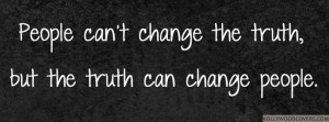 ... can%2527t-change-the-truth-but-the-truth-can-change-people-Quotes.jpg