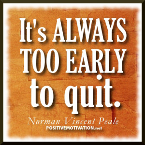 Never Quit Quotes – It’s always too early to quit – Positive ...