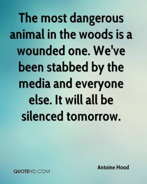 Antoine Hood - The most dangerous animal in the woods is a wounded one ...