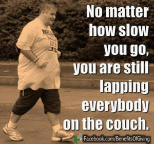 quotes, no matter how slow you are, you are still lapping everyone ...