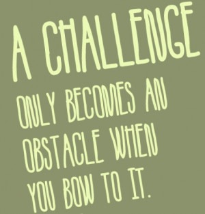 Challenge-quotes-obstacles-quotes-A-challenge-only-becomes-an-obstacle ...