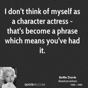 don't think of myself as a character actress - that's become a ...