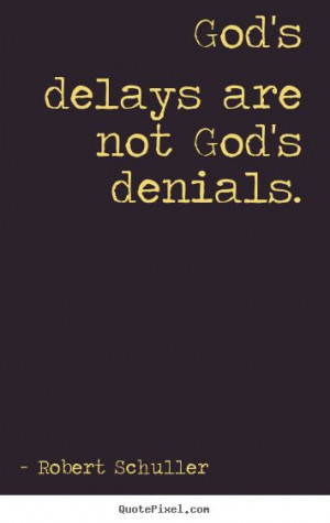 Robert Schuller poster quotes - God's delays are not god's denials ...