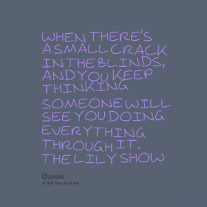 ... thinking someone will see you doing everything through it the lily