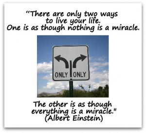 There are only two ways to live your life. One is as though nothing ...