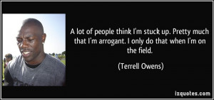 ... arrogant. I only do that when I'm on the field. - Terrell Owens