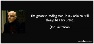 ... man, in my opinion, will always be Cary Grant. - Joe Pantoliano